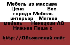 Мебель из массива › Цена ­ 100 000 - Все города Мебель, интерьер » Мягкая мебель   . Ненецкий АО,Нижняя Пеша с.